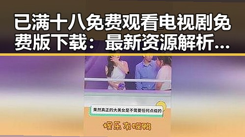 已满十八免费观看电视剧免费版下载：最新资源解析与注意事项