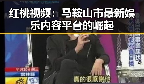 红桃视频：马鞍山市最新娱乐内容平台的崛起