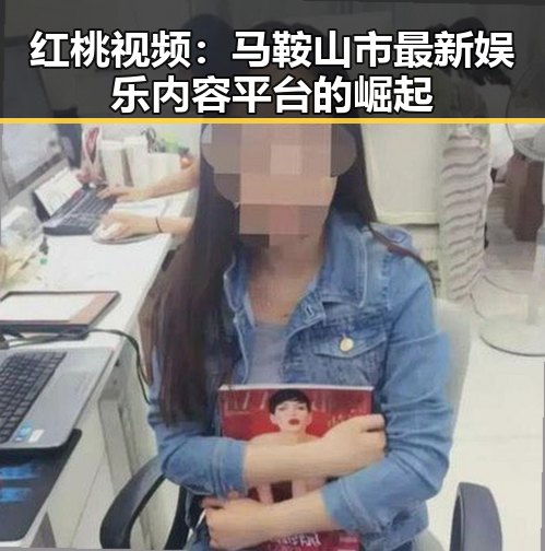 红桃视频：马鞍山市最新娱乐内容平台的崛起