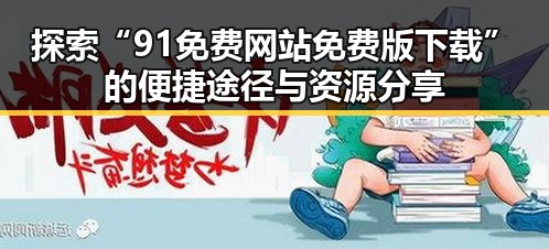 探索“91免费网站免费版下载”的便捷途径与资源分享