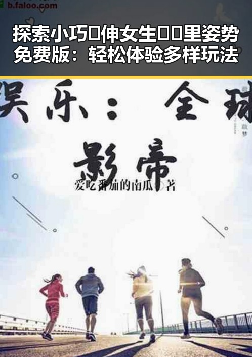 探索小巧🐥伸女生🍑🍑里姿势免费版:轻松体验多样玩法