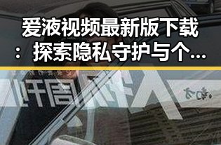 爱液视频最新版下载:探索隐私守护与个人需求的最新趋势