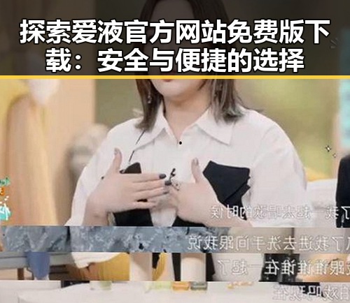 探索爱液官方网站免费版下载：安全与便捷的选择
