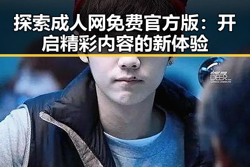探索成人网免费官方版：开启精彩内容的新体验