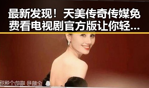 最新发现！天美传奇传媒免费看电视剧官方版让你轻松追剧