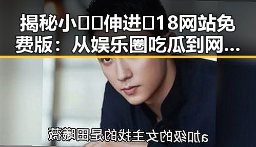 揭秘小🐔🐔伸进🈲18网站免费版:从娱乐圈吃瓜到网络新现象