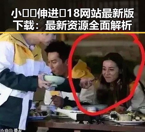 小🐔🐔伸进🈲18网站最新版下载：最新资源全面解析