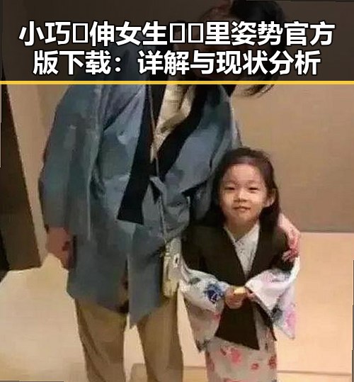 小巧🐥伸女生🍑🍑里姿势官方版下载:详解与现状分析