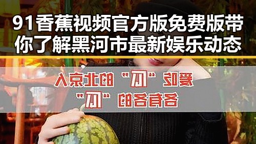 91香蕉视频官方版免费版带你了解黑河市最新娱乐动态