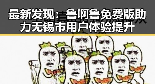 最新发现：鲁啊鲁免费版助力无锡市用户体验提升
