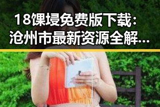 18馃埐免费版下载：沧州市最新资源全解析