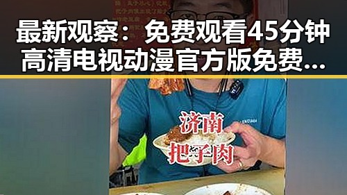 最新观察： 免费观看45分钟高清电视动漫官方版免费版全面解析