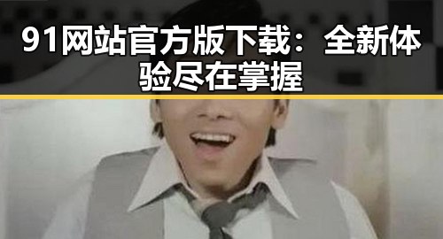 91网站官方版下载：全新体验尽在掌握