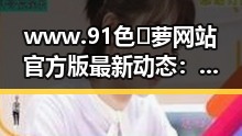www.91色😍萝网站官方版最新动态：贵港市引领行业新风尚