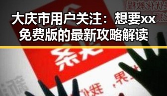 大庆市用户关注：想要xx免费版的最新攻略解读