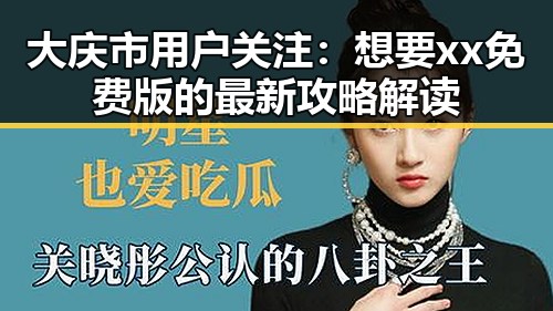 大庆市用户关注：想要xx免费版的最新攻略解读