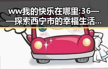 ww我的快乐在哪里:36——探索西宁市的幸福生活与人文氛围