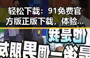 轻松下载：91免费官方版正版下载，体验正版安全保障