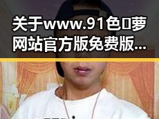 关于 www.91色😍萝网站官方版免费版 的详细介绍与资源推荐