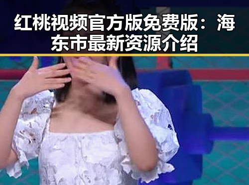 红桃视频官方版免费版：海东市最新资源介绍