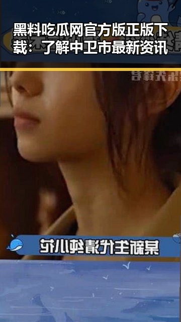 黑料吃瓜网官方版正版下载：了解中卫市最新资讯
