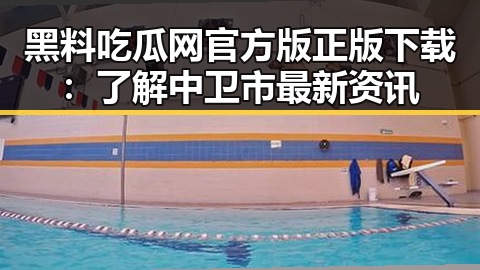 黑料吃瓜网官方版正版下载：了解中卫市最新资讯