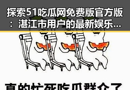 探索51吃瓜网免费版官方版：湛江市用户的最新娱乐资源