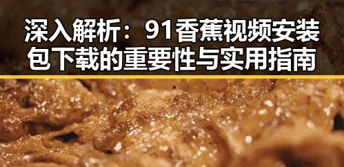 深入解析：91香蕉视频安装包下载的重要性与实用指南