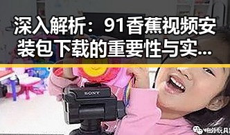 深入解析：91香蕉视频安装包下载的重要性与实用指南