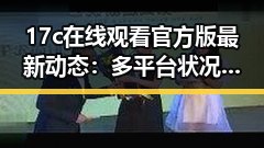 17c在线观看官方版最新动态：多平台状况分析