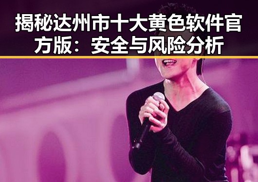 揭秘达州市十大黄色软件官方版：安全与风险分析