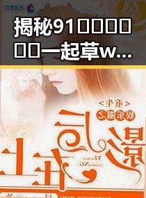揭秘91🍆🍑🔞❌❌❌一起草wwwcom91官方版：遂宁市用户的最新讨论