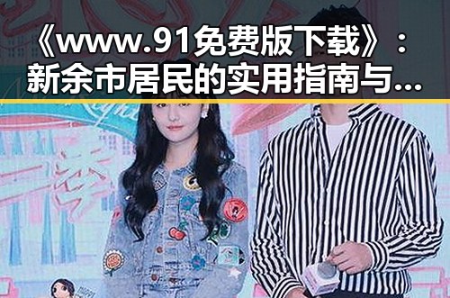 《www.91免费版下载》：新余市居民的实用指南与资源获取