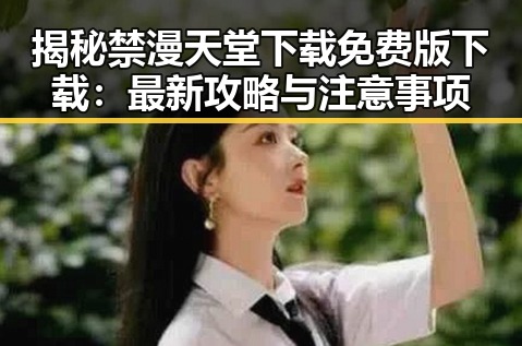 揭秘禁漫天堂下载免费版下载：最新攻略与注意事项