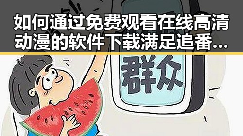 如何通过 免费观看在线高清动漫的软件下载满足追番需求