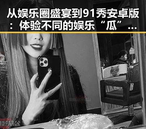 从娱乐圈盛宴到91秀安卓版：体验不同的娱乐“瓜”反差