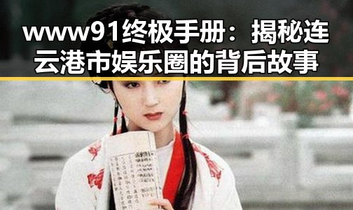 www91终极手册：揭秘连云港市娱乐圈的背后故事