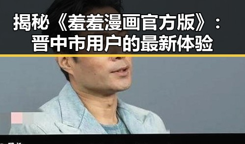 揭秘《羞羞漫画官方版》：晋中市用户的最新体验