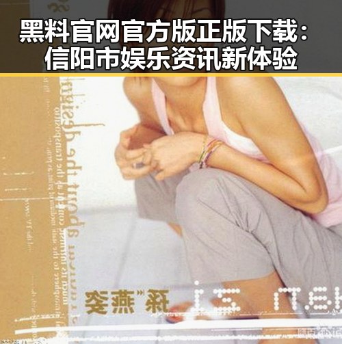 黑料 官网官方版正版下载：信阳市娱乐资讯新体验