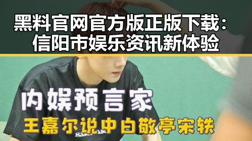 黑料 官网官方版正版下载：信阳市娱乐资讯新体验