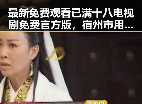 最新免费观看已满十八电视剧免费官方版，宿州市用户也能轻松观看