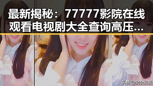 最新揭秘：77777影院在线观看电视剧大全查询高压官方版现已上线