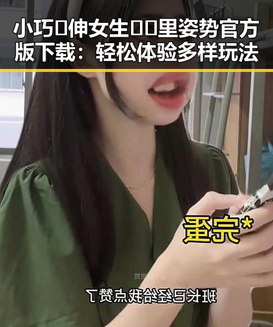 小巧🐥伸女生🍑🍑里姿势官方版下载：轻松体验多样玩法