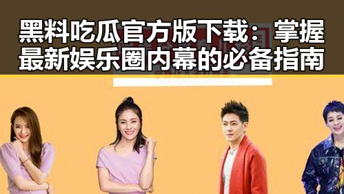 黑料吃瓜官方版下载：掌握最新娱乐圈内幕的必备指南