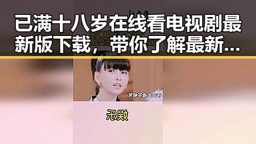 已满十八岁在线看电视剧最新版下载，带你了解最新影视资源