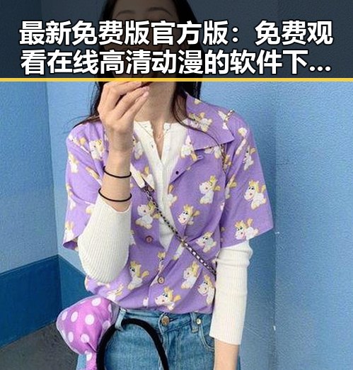 最新免费版官方版： 免费观看在线高清动漫的软件下载免费版官方版的全面解析