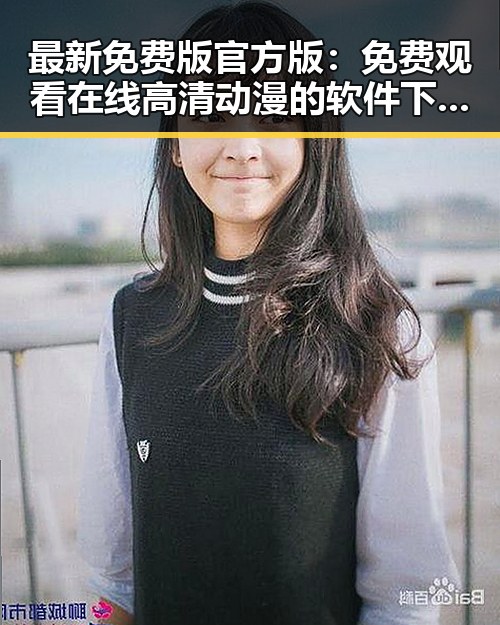 最新免费版官方版： 免费观看在线高清动漫的软件下载免费版官方版的全面解析