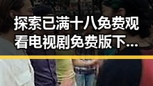 探索已满十八免费观看电视剧免费版下载的最新方法
