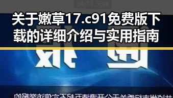 关于嫩草17.c 91免费版下载的详细介绍与实用指南