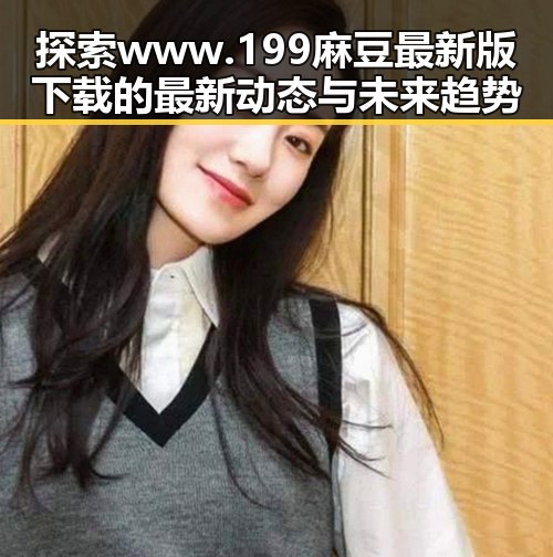 探索www.199麻豆最新版下载的最新动态与未来趋势
